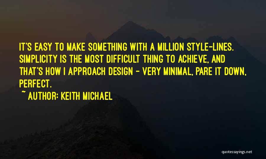 Keith Michael Quotes: It's Easy To Make Something With A Million Style-lines. Simplicity Is The Most Difficult Thing To Achieve, And That's How