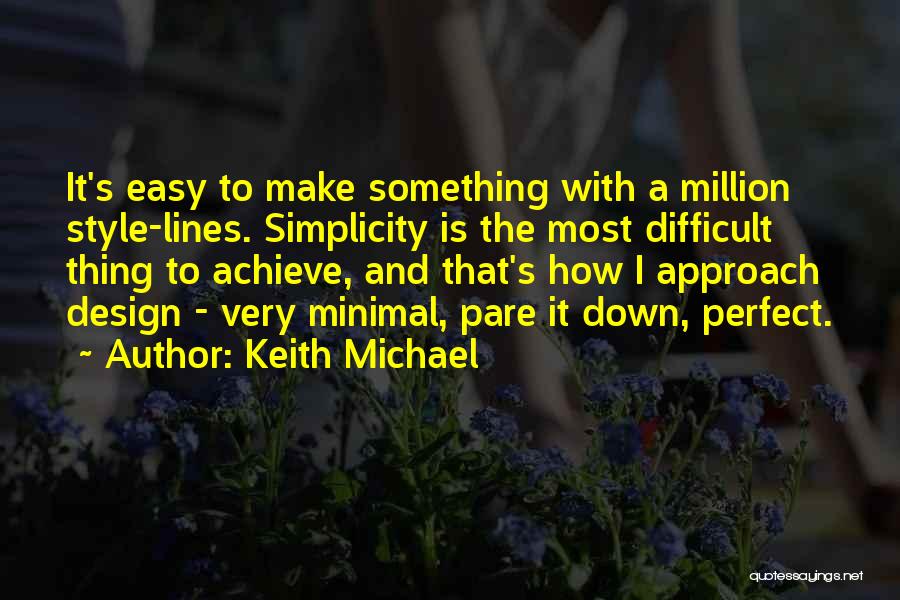 Keith Michael Quotes: It's Easy To Make Something With A Million Style-lines. Simplicity Is The Most Difficult Thing To Achieve, And That's How