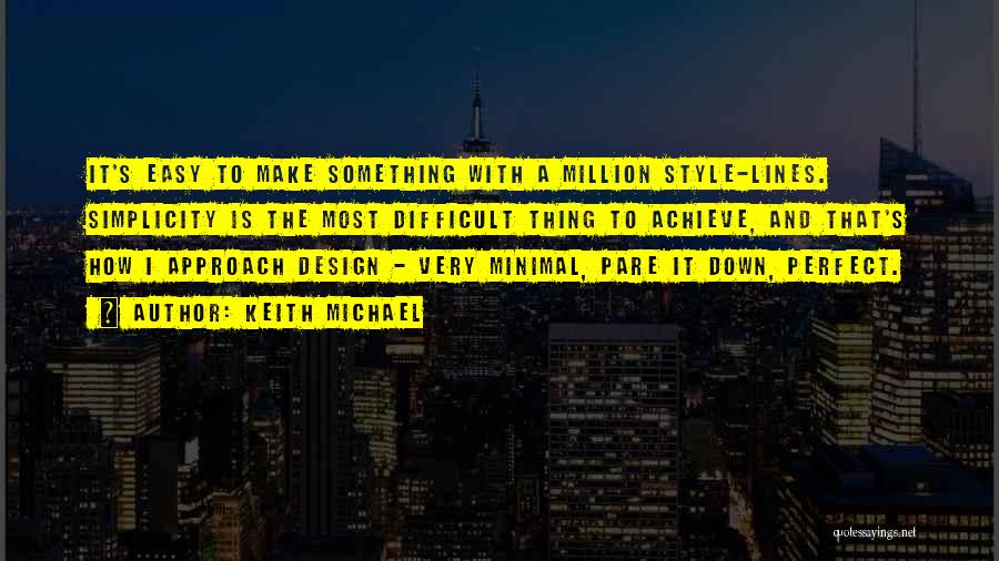 Keith Michael Quotes: It's Easy To Make Something With A Million Style-lines. Simplicity Is The Most Difficult Thing To Achieve, And That's How