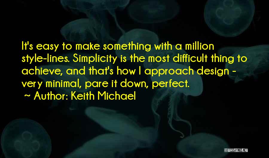 Keith Michael Quotes: It's Easy To Make Something With A Million Style-lines. Simplicity Is The Most Difficult Thing To Achieve, And That's How