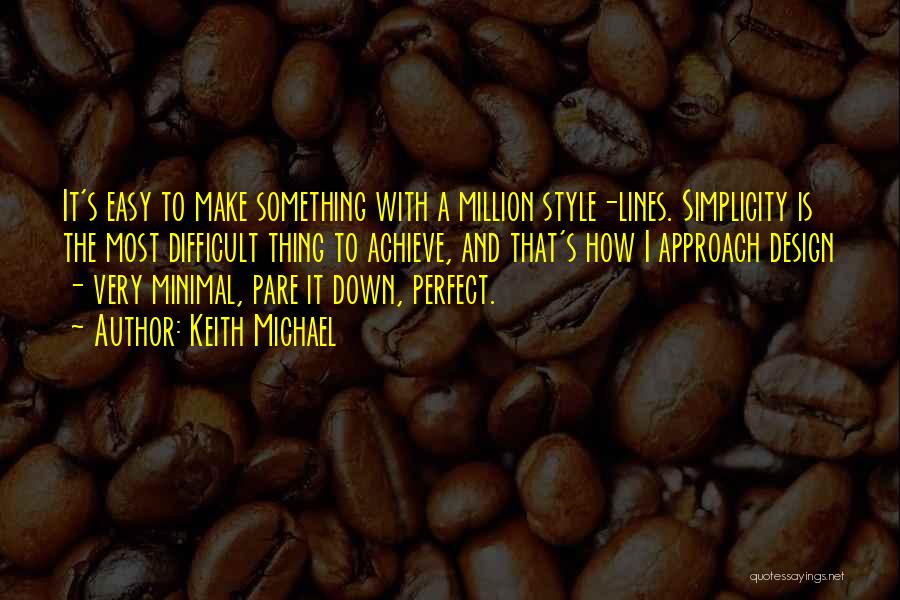 Keith Michael Quotes: It's Easy To Make Something With A Million Style-lines. Simplicity Is The Most Difficult Thing To Achieve, And That's How