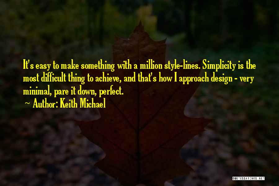 Keith Michael Quotes: It's Easy To Make Something With A Million Style-lines. Simplicity Is The Most Difficult Thing To Achieve, And That's How