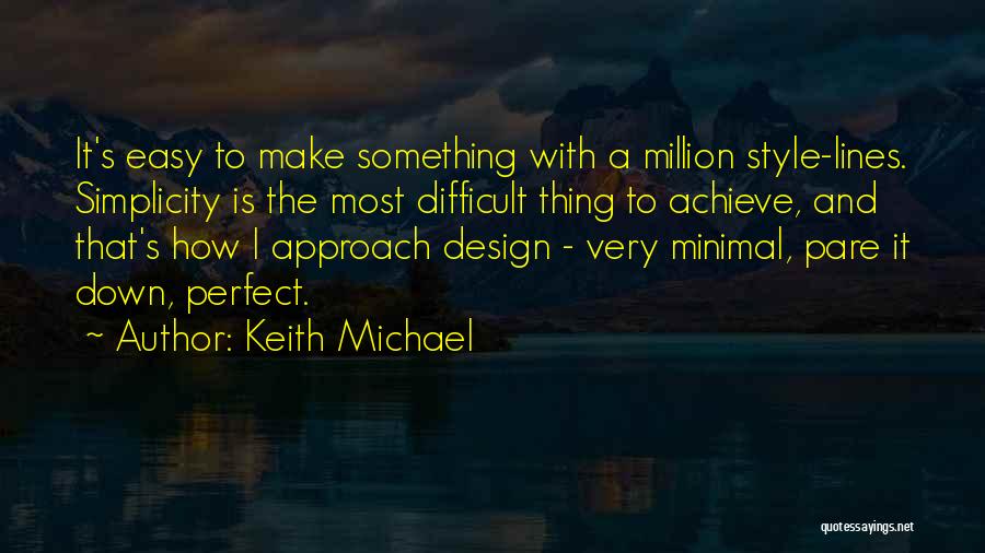 Keith Michael Quotes: It's Easy To Make Something With A Million Style-lines. Simplicity Is The Most Difficult Thing To Achieve, And That's How