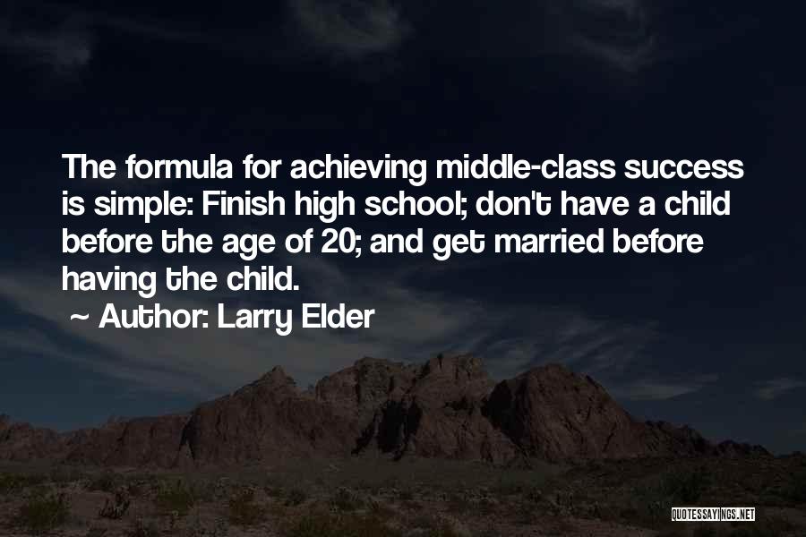 Larry Elder Quotes: The Formula For Achieving Middle-class Success Is Simple: Finish High School; Don't Have A Child Before The Age Of 20;