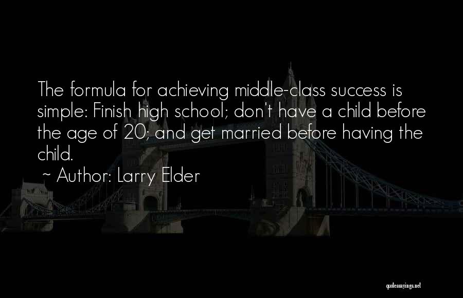 Larry Elder Quotes: The Formula For Achieving Middle-class Success Is Simple: Finish High School; Don't Have A Child Before The Age Of 20;