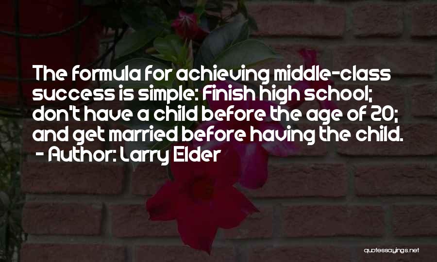 Larry Elder Quotes: The Formula For Achieving Middle-class Success Is Simple: Finish High School; Don't Have A Child Before The Age Of 20;