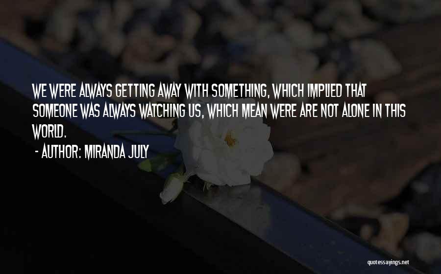 Miranda July Quotes: We Were Always Getting Away With Something, Which Implied That Someone Was Always Watching Us, Which Mean Were Are Not