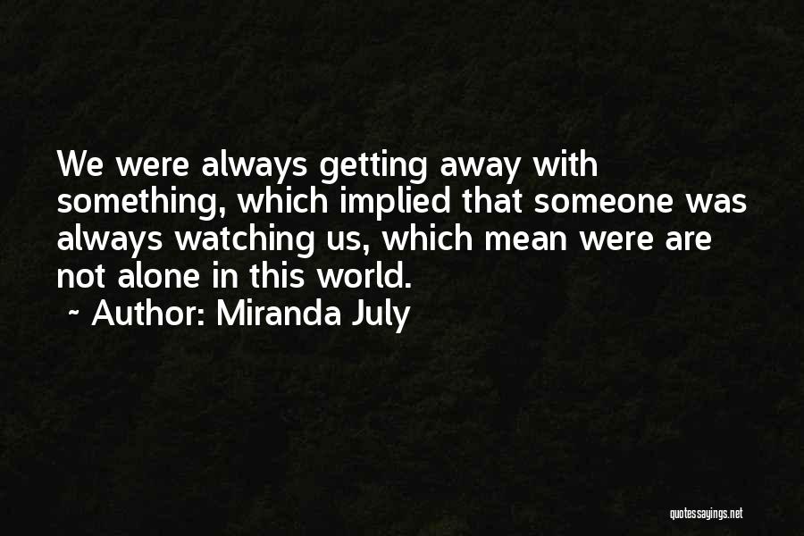 Miranda July Quotes: We Were Always Getting Away With Something, Which Implied That Someone Was Always Watching Us, Which Mean Were Are Not