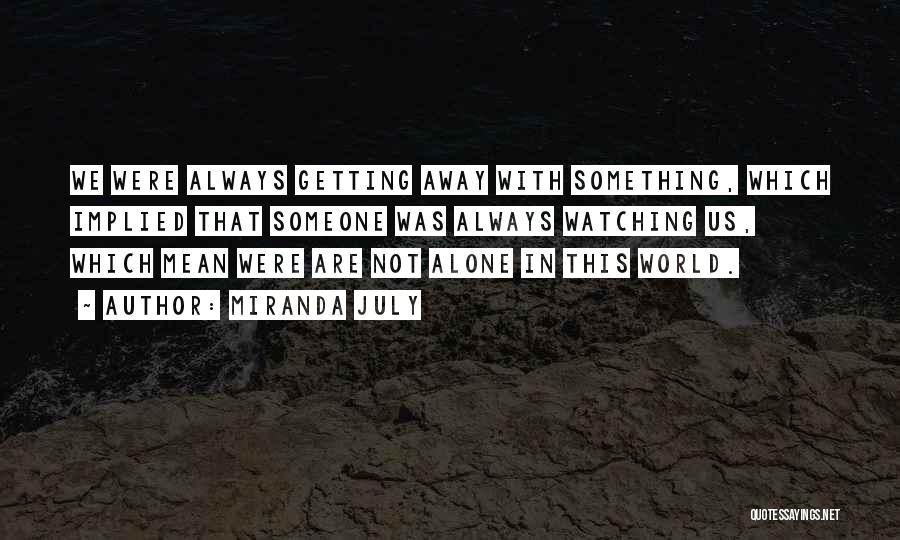 Miranda July Quotes: We Were Always Getting Away With Something, Which Implied That Someone Was Always Watching Us, Which Mean Were Are Not