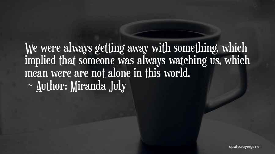 Miranda July Quotes: We Were Always Getting Away With Something, Which Implied That Someone Was Always Watching Us, Which Mean Were Are Not