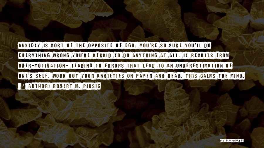 Robert M. Pirsig Quotes: Anxiety Is Sort Of The Opposite Of Ego. You're So Sure You'll Do Everything Wrong You're Afraid To Do Anything