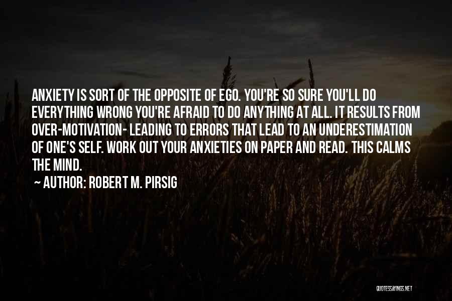 Robert M. Pirsig Quotes: Anxiety Is Sort Of The Opposite Of Ego. You're So Sure You'll Do Everything Wrong You're Afraid To Do Anything