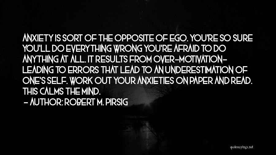 Robert M. Pirsig Quotes: Anxiety Is Sort Of The Opposite Of Ego. You're So Sure You'll Do Everything Wrong You're Afraid To Do Anything