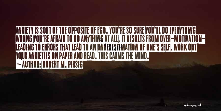 Robert M. Pirsig Quotes: Anxiety Is Sort Of The Opposite Of Ego. You're So Sure You'll Do Everything Wrong You're Afraid To Do Anything