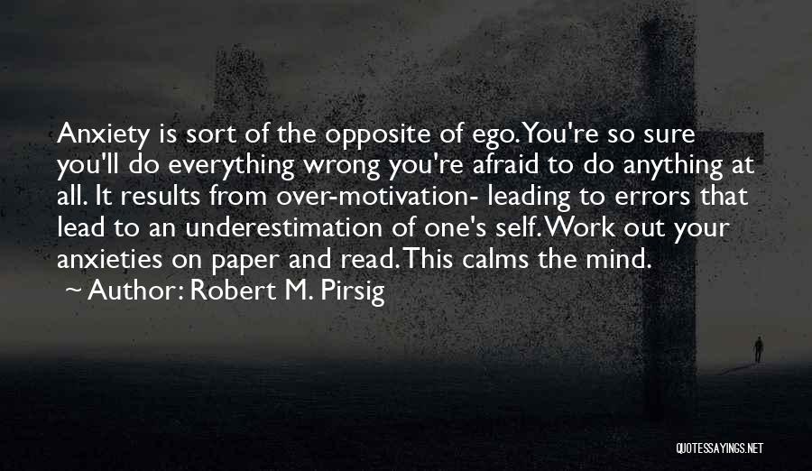 Robert M. Pirsig Quotes: Anxiety Is Sort Of The Opposite Of Ego. You're So Sure You'll Do Everything Wrong You're Afraid To Do Anything