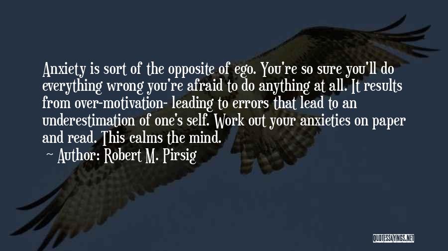 Robert M. Pirsig Quotes: Anxiety Is Sort Of The Opposite Of Ego. You're So Sure You'll Do Everything Wrong You're Afraid To Do Anything