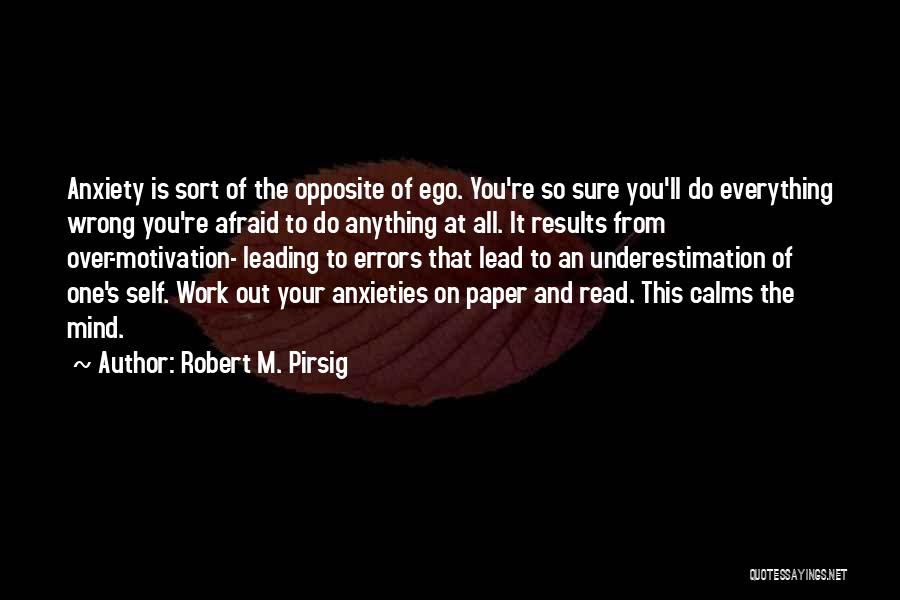 Robert M. Pirsig Quotes: Anxiety Is Sort Of The Opposite Of Ego. You're So Sure You'll Do Everything Wrong You're Afraid To Do Anything