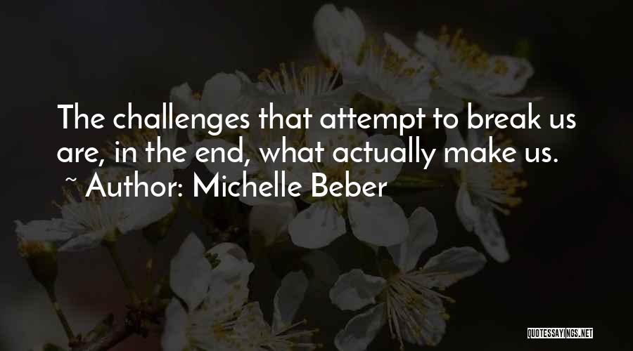 Michelle Beber Quotes: The Challenges That Attempt To Break Us Are, In The End, What Actually Make Us.