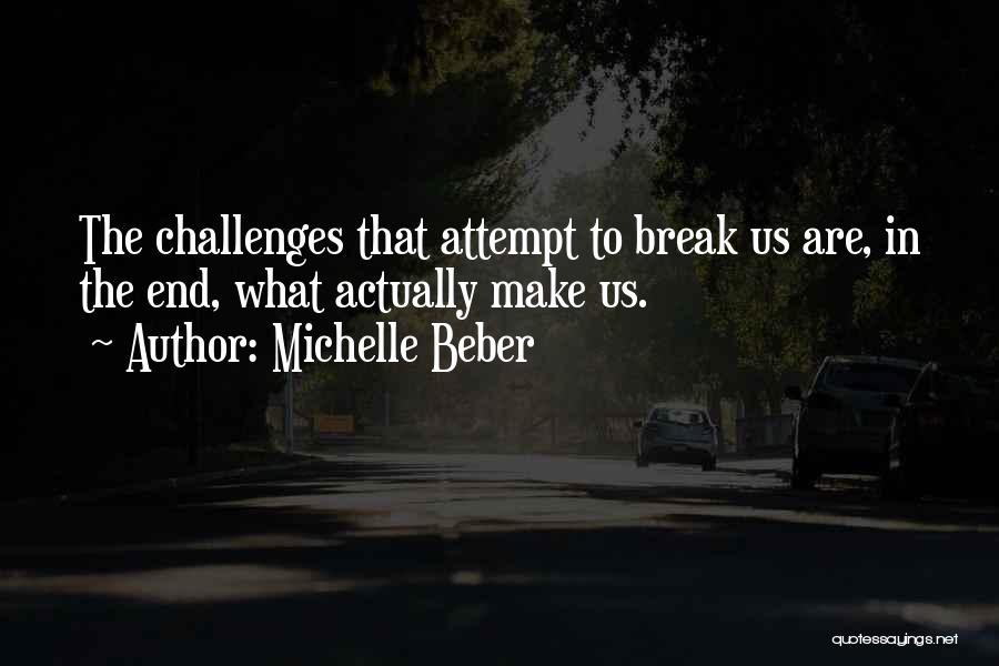 Michelle Beber Quotes: The Challenges That Attempt To Break Us Are, In The End, What Actually Make Us.