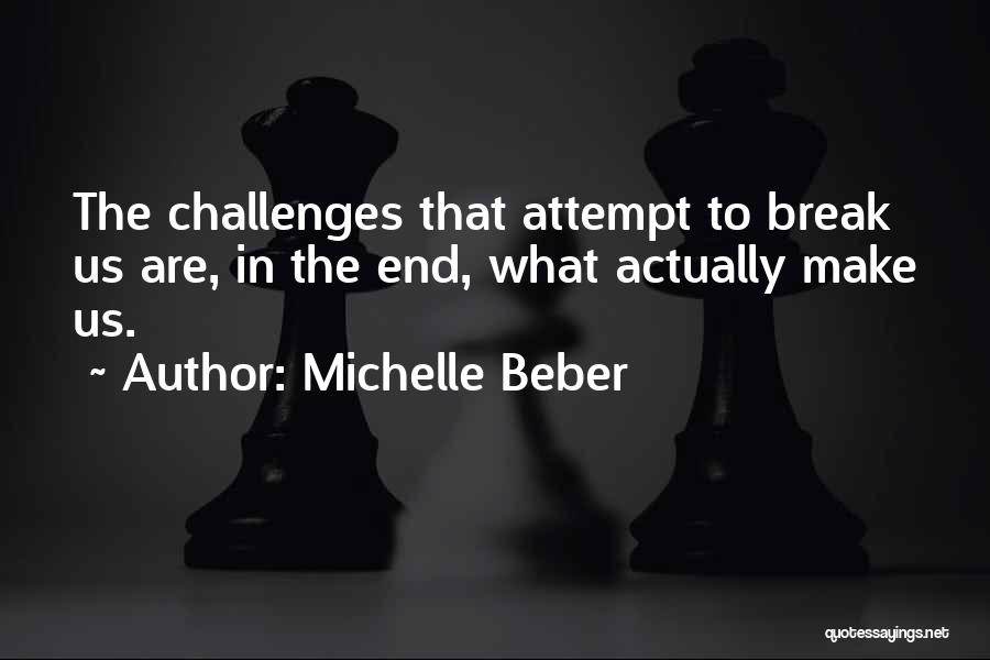 Michelle Beber Quotes: The Challenges That Attempt To Break Us Are, In The End, What Actually Make Us.