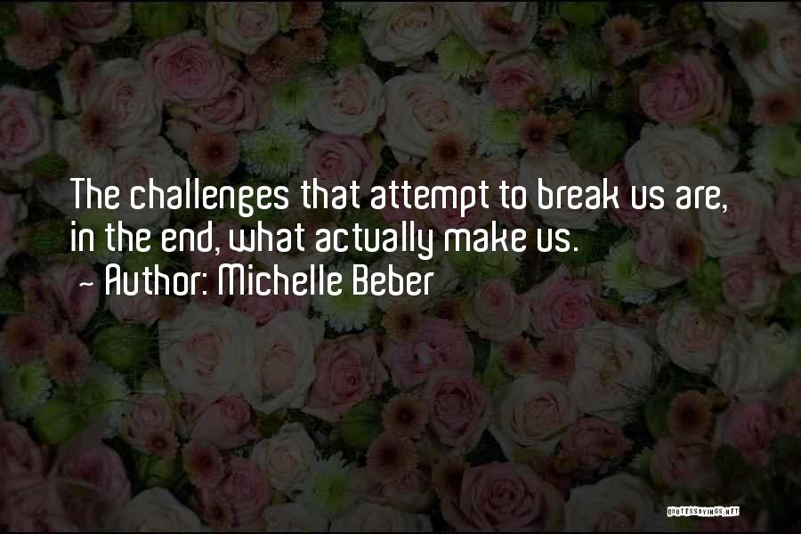 Michelle Beber Quotes: The Challenges That Attempt To Break Us Are, In The End, What Actually Make Us.