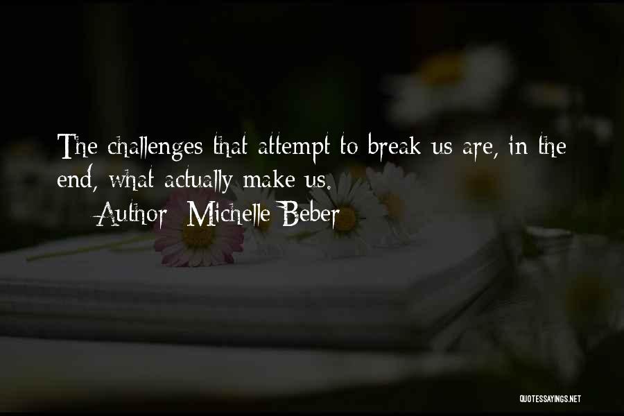 Michelle Beber Quotes: The Challenges That Attempt To Break Us Are, In The End, What Actually Make Us.