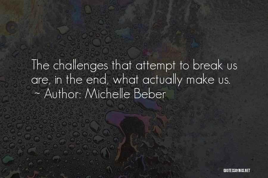 Michelle Beber Quotes: The Challenges That Attempt To Break Us Are, In The End, What Actually Make Us.