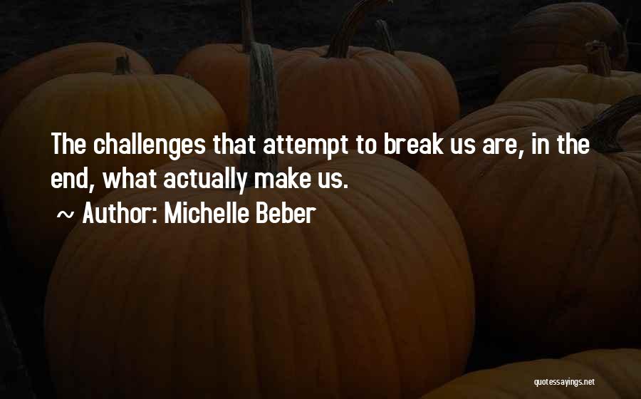 Michelle Beber Quotes: The Challenges That Attempt To Break Us Are, In The End, What Actually Make Us.