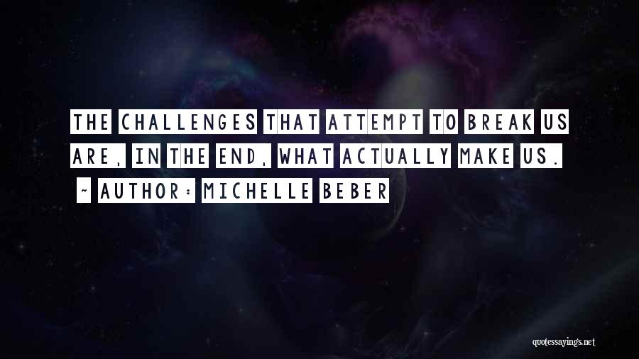 Michelle Beber Quotes: The Challenges That Attempt To Break Us Are, In The End, What Actually Make Us.