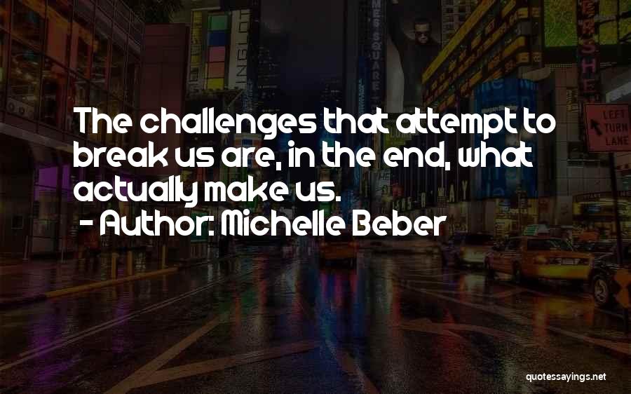 Michelle Beber Quotes: The Challenges That Attempt To Break Us Are, In The End, What Actually Make Us.