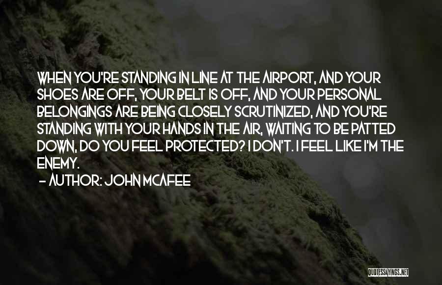 John McAfee Quotes: When You're Standing In Line At The Airport, And Your Shoes Are Off, Your Belt Is Off, And Your Personal