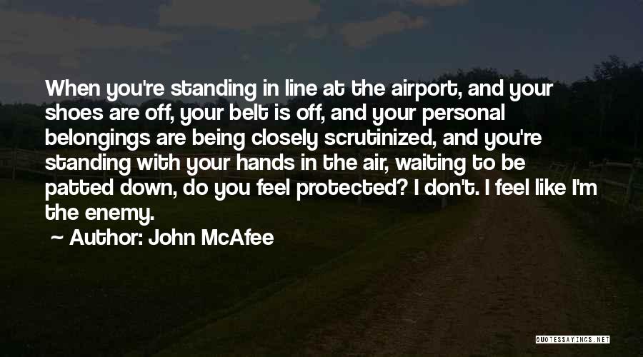 John McAfee Quotes: When You're Standing In Line At The Airport, And Your Shoes Are Off, Your Belt Is Off, And Your Personal