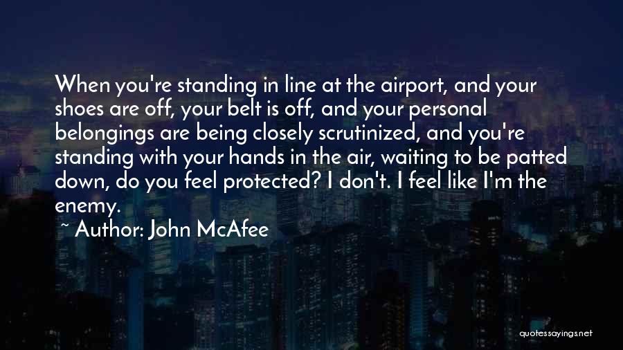 John McAfee Quotes: When You're Standing In Line At The Airport, And Your Shoes Are Off, Your Belt Is Off, And Your Personal