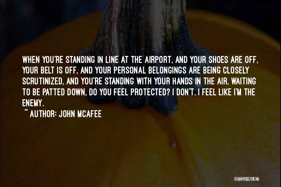 John McAfee Quotes: When You're Standing In Line At The Airport, And Your Shoes Are Off, Your Belt Is Off, And Your Personal