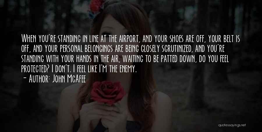 John McAfee Quotes: When You're Standing In Line At The Airport, And Your Shoes Are Off, Your Belt Is Off, And Your Personal