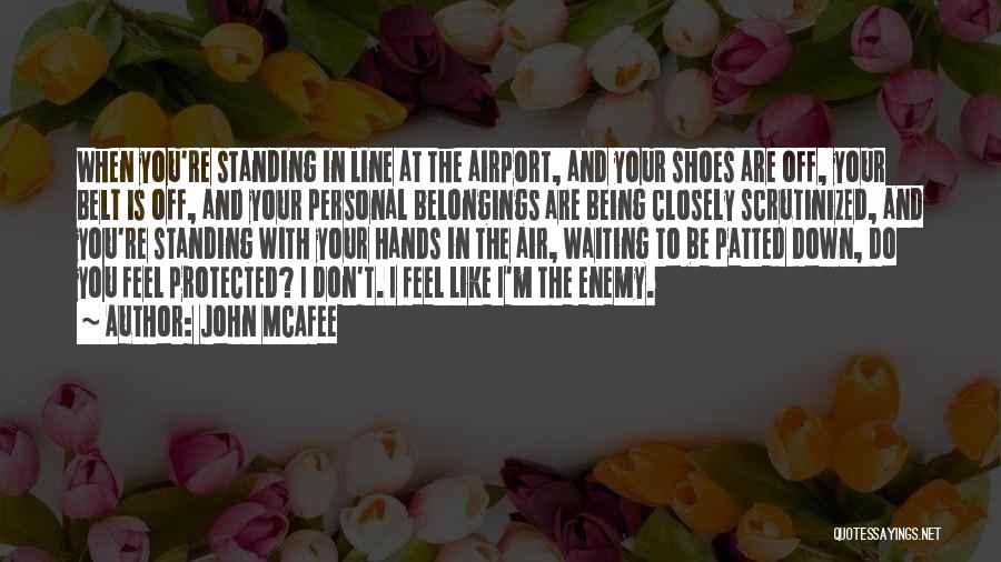 John McAfee Quotes: When You're Standing In Line At The Airport, And Your Shoes Are Off, Your Belt Is Off, And Your Personal