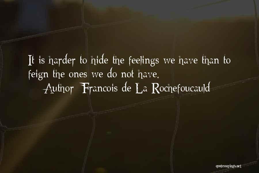 Francois De La Rochefoucauld Quotes: It Is Harder To Hide The Feelings We Have Than To Feign The Ones We Do Not Have.