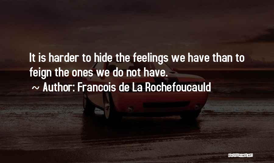 Francois De La Rochefoucauld Quotes: It Is Harder To Hide The Feelings We Have Than To Feign The Ones We Do Not Have.