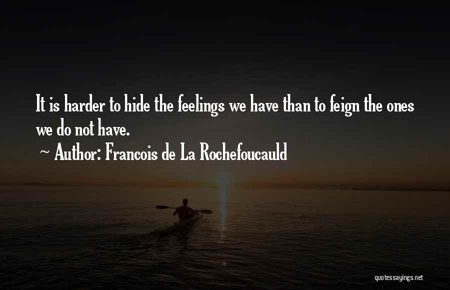 Francois De La Rochefoucauld Quotes: It Is Harder To Hide The Feelings We Have Than To Feign The Ones We Do Not Have.