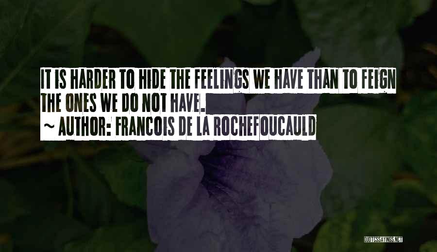 Francois De La Rochefoucauld Quotes: It Is Harder To Hide The Feelings We Have Than To Feign The Ones We Do Not Have.