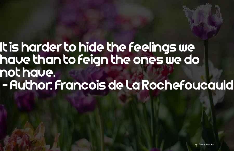 Francois De La Rochefoucauld Quotes: It Is Harder To Hide The Feelings We Have Than To Feign The Ones We Do Not Have.