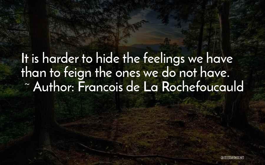 Francois De La Rochefoucauld Quotes: It Is Harder To Hide The Feelings We Have Than To Feign The Ones We Do Not Have.