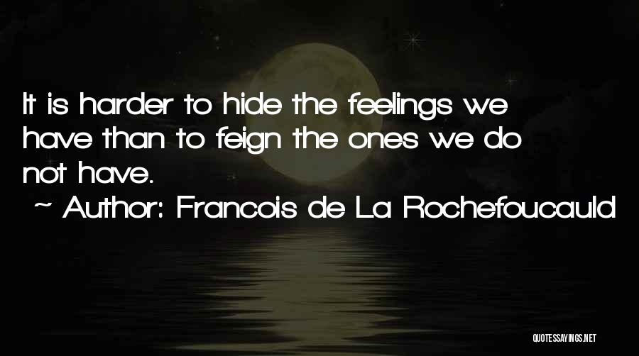 Francois De La Rochefoucauld Quotes: It Is Harder To Hide The Feelings We Have Than To Feign The Ones We Do Not Have.