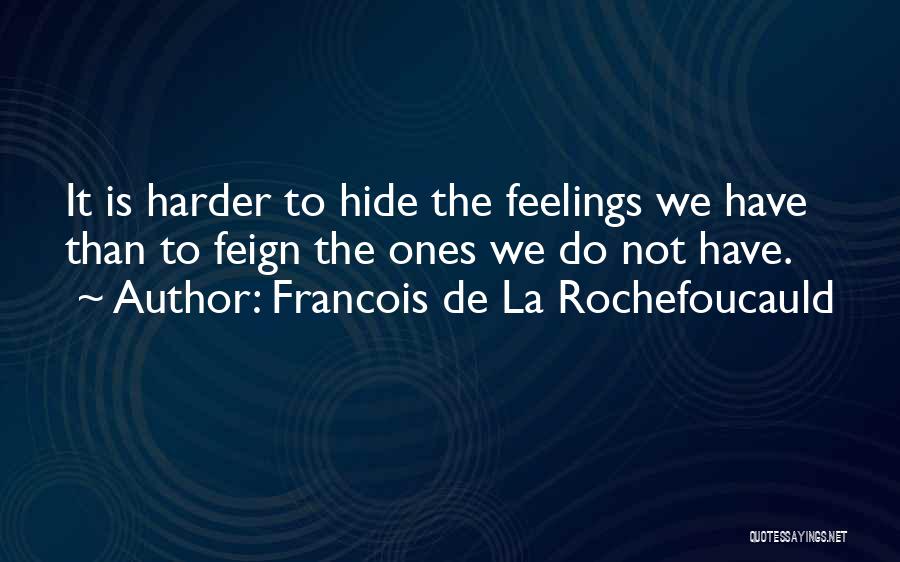 Francois De La Rochefoucauld Quotes: It Is Harder To Hide The Feelings We Have Than To Feign The Ones We Do Not Have.