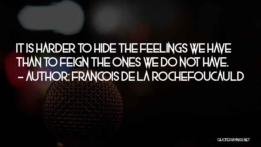 Francois De La Rochefoucauld Quotes: It Is Harder To Hide The Feelings We Have Than To Feign The Ones We Do Not Have.