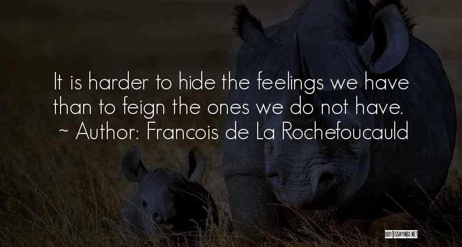 Francois De La Rochefoucauld Quotes: It Is Harder To Hide The Feelings We Have Than To Feign The Ones We Do Not Have.