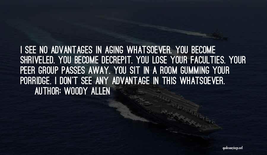 Woody Allen Quotes: I See No Advantages In Aging Whatsoever. You Become Shriveled. You Become Decrepit. You Lose Your Faculties. Your Peer Group