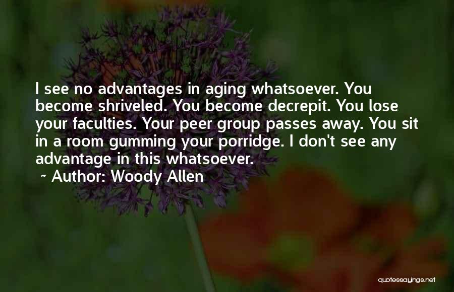 Woody Allen Quotes: I See No Advantages In Aging Whatsoever. You Become Shriveled. You Become Decrepit. You Lose Your Faculties. Your Peer Group