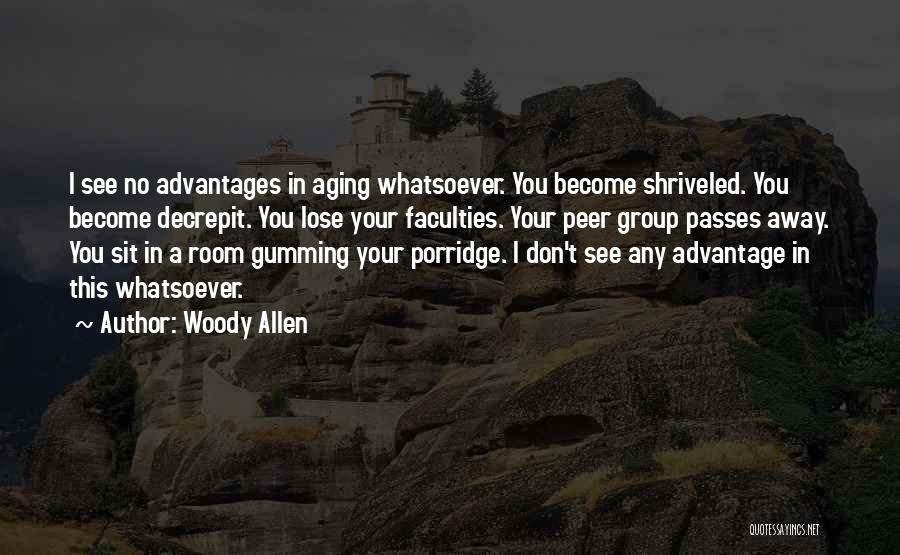 Woody Allen Quotes: I See No Advantages In Aging Whatsoever. You Become Shriveled. You Become Decrepit. You Lose Your Faculties. Your Peer Group