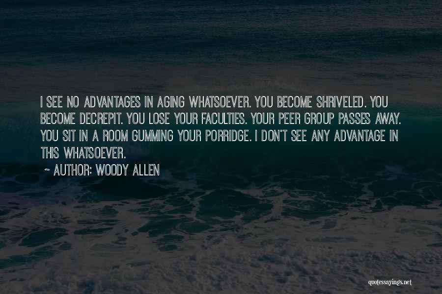 Woody Allen Quotes: I See No Advantages In Aging Whatsoever. You Become Shriveled. You Become Decrepit. You Lose Your Faculties. Your Peer Group